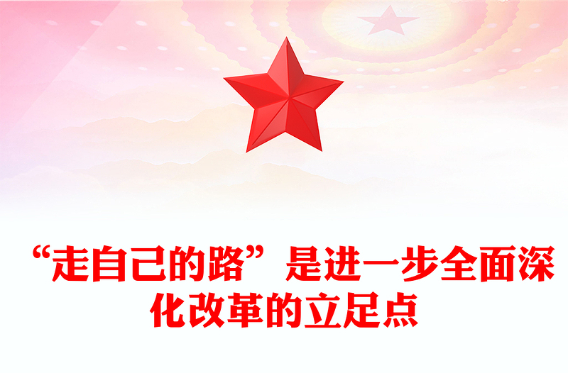 2024“走自己的路”是进一步全面深化改革的立足点PPT微党课(讲稿)