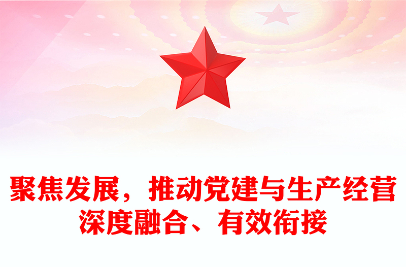 聚焦发展,推动党建与生产经营深度融合、有效衔接范例