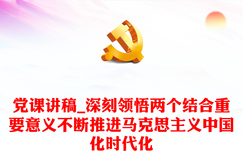 党课讲稿_深刻领悟两个结合重要意义不断推进马克思主义中国化时代化