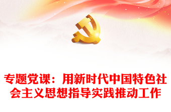 专题党课：用新时代中国特色社会主义思想指导实践推动工作