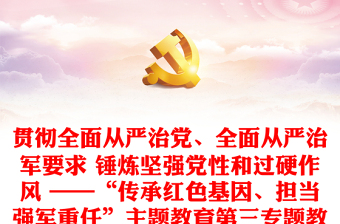 贯彻全面从严治党、全面从严治军要求 锤炼坚强党性和过硬作风 ——“传承红色基因、担当强军重任”主题教育第三专题教育提纲