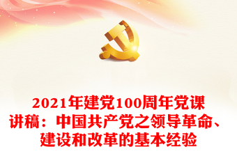 2021年建党100周年党课讲稿：中国共产党之领导革命、建设和改革的基本经验