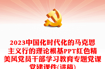 2023中国化时代化的马克思主义行的理论根基PPT红色精美风党员干部学习教育专题党课党建课件(讲稿)