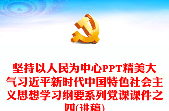 坚持以人民为中心PPT精美大气习近平新时代中国特色社会主义思想学习纲要系列党课课件之四(讲稿)