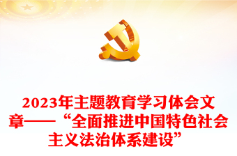 2023年主题教育学习体会文章——“全面推进中国特色社会主义法治体系建设”
