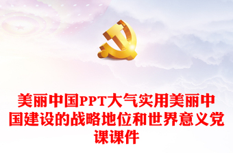 美丽中国PPT大气实用美丽中国建设的战略地位和世界意义党课课件