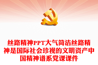 丝路精神PPT大气简洁丝路精神是国际社会珍视的文明资产中国精神谱系党课课件
