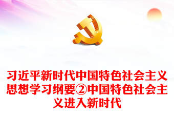 习近平新时代中国特色社会主义思想学习纲要②中国特色社会主义进入新时代讲稿