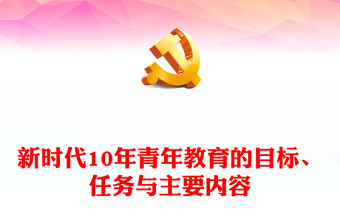 2022新时代10年青年教育的目标、任务与主要内容PPT大气党建风党员干部学习教育专题党课党建课件(讲稿)