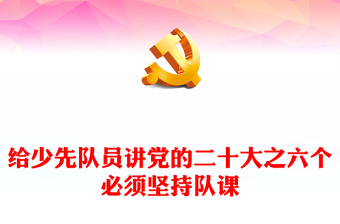 学习二十大争做好队员PPT卡通精美中国共产党在思考问题时的六个基本方法即六个坚持课件(讲稿)