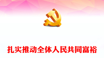 2023扎实推动全体人民共同富裕PPT 共同富裕是社会主义的本质要求，是中国式现代化的重要特征红色大气党政党建动态课件(讲稿)