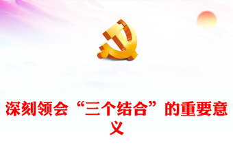 深刻领会“三个结合”的重要意义PPT精美风深入贯彻落实总书记重要讲话重要指示精神专题课件模板(讲稿)
