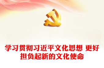 2023学习贯彻习近平文化思想 更好担负起新的文化使命ppt精美大气风打造中国特色社会主义文化思想基层党员干部党课课件(讲稿)