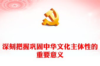 把握巩固中华文化主体性的重要意义PPT党政风风学习教育党课课件模板(讲稿)