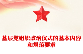 2023基层党组织政治仪式的基本内容和规范要求PPT以庄重生动的政治仪式凝心聚力跟党奋进新征程课件(讲稿)
