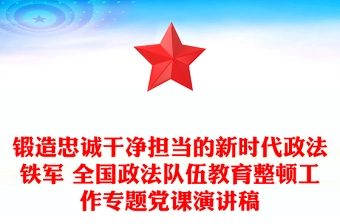 锻造忠诚干净担当的新时代政法铁军 全国政法队伍教育整顿工作专题党课演讲稿