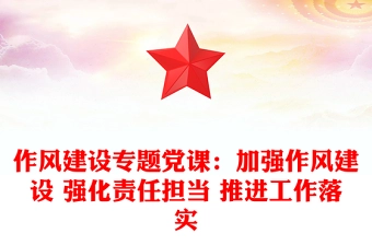 作风建设专题党课:加强作风建设 强化责任担当 推进工作落实