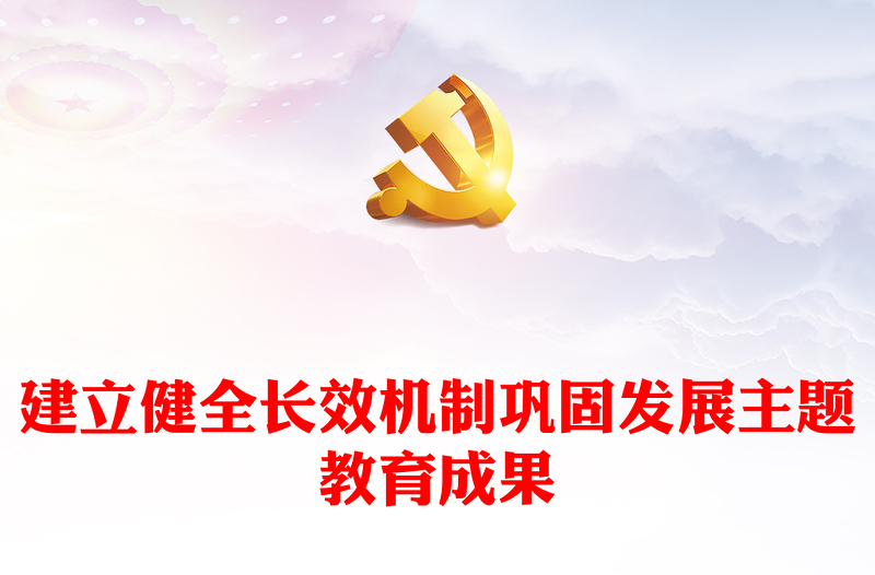 健全巩固主题教育成果的长效机制ppt红色创意深入学习领会习近平主题教育成果指示党组织专题教育党课课件(讲稿)