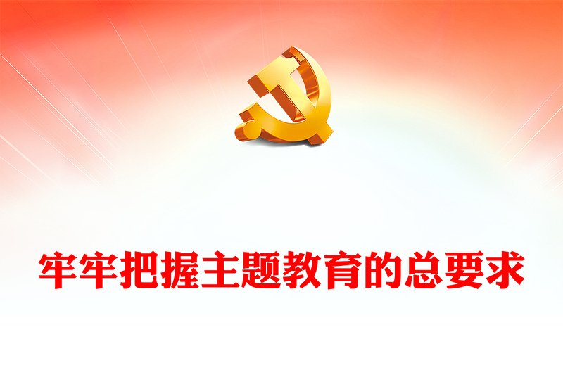 2023牢牢把握主题教育的总要求PPT大气党建风深入开展学习习近平新时代中国特色社会主义思想主题教育专题党课课件(讲稿)