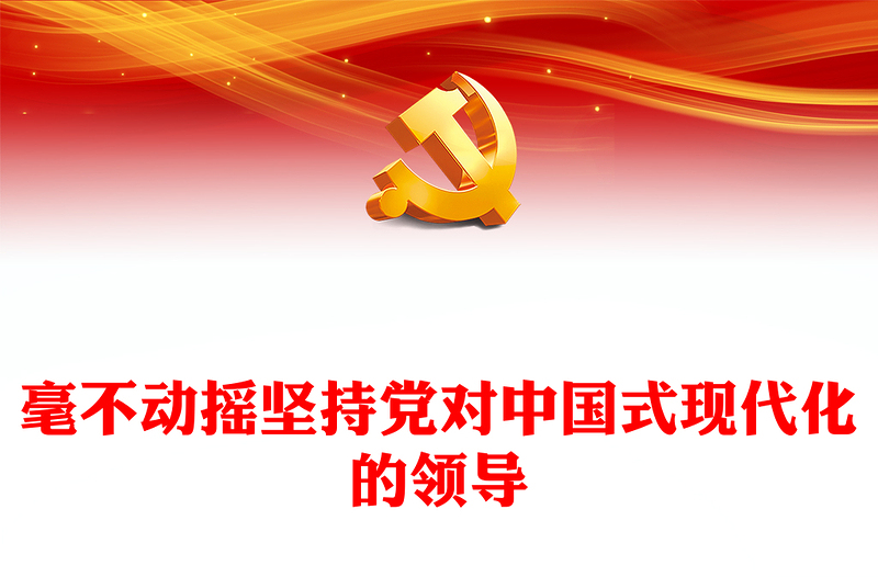 2023毫不动摇坚持党对中国式现代化的领导PPT大气精美风党员干部学习教育专题党课课件模板(讲稿)