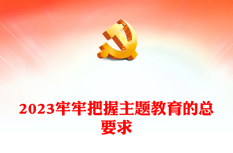 2023牢牢把握主题教育的总要求PPT学思想强党性重实践建新功党内主题教育党课(讲稿)