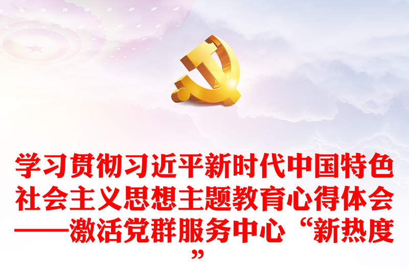 学习贯彻习近平新时代中国特色社会主义思想主题教育心得体会——激活党群服务中心“新热度”