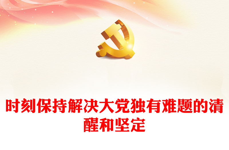2023时刻保持解决大党独有难题的清醒和坚定PPT红色简洁深入学习贯彻习近平新时代中国特色社会主义思想党课课件(讲稿)