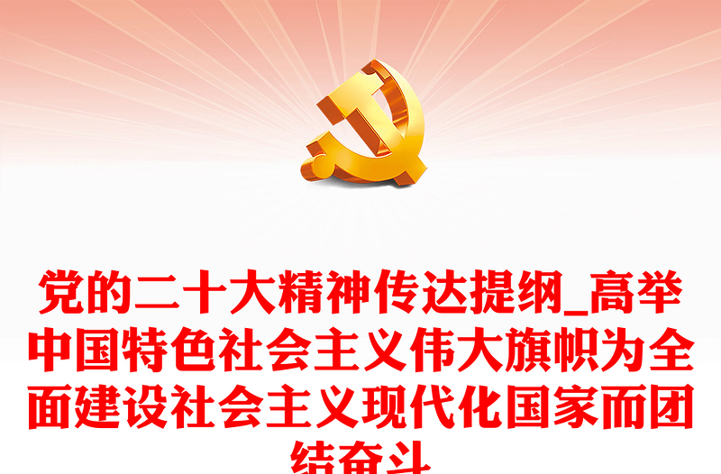 党的二十大精神传达提纲_高举中国特色社会主义伟大旗帜为全面建设社会主义现代化国家而团结奋斗