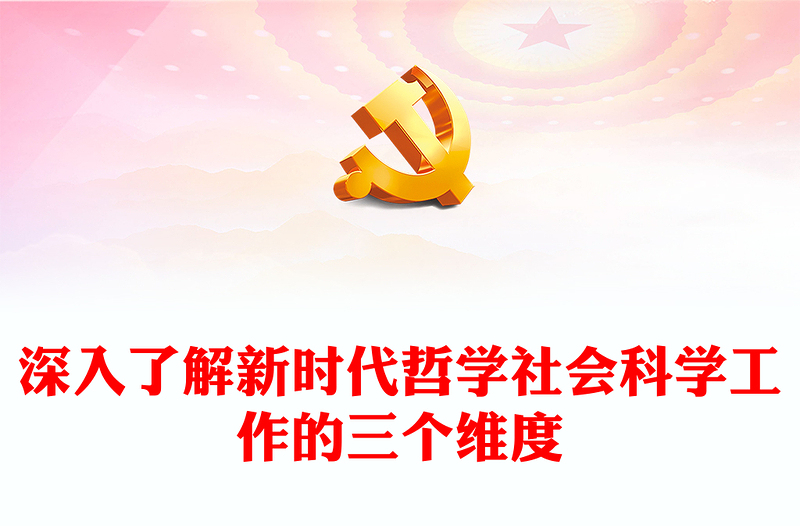 深刻掌握哲学社会科学新时代工作的三个维度ppt简洁党政风学习习近平总书记关于哲学社会科学工作的重要论述党组织专题党课教育课件(讲稿)