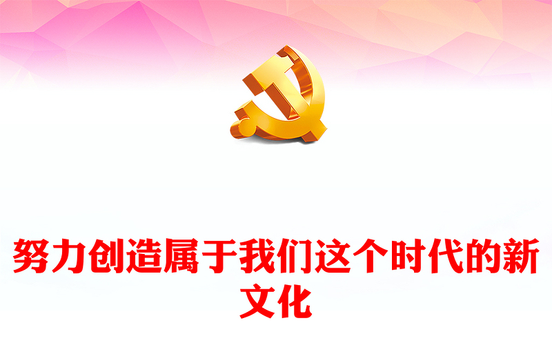 2023努力创造属于我们这个时代的新文化PPT大气精美风党员干部学习教育专题党课课件(讲稿)