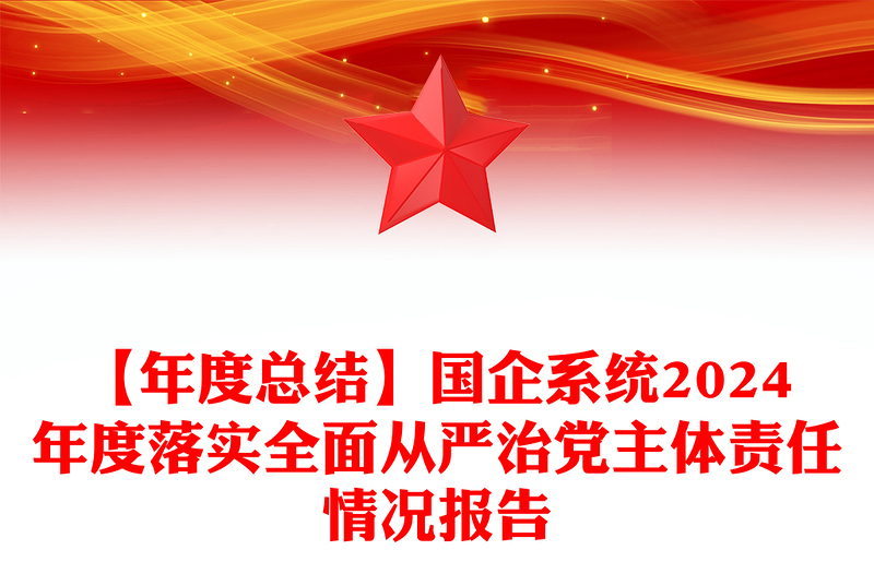 【年度总结下载】国企系统2024年度落实全面从严治党主体责任情况报告下载