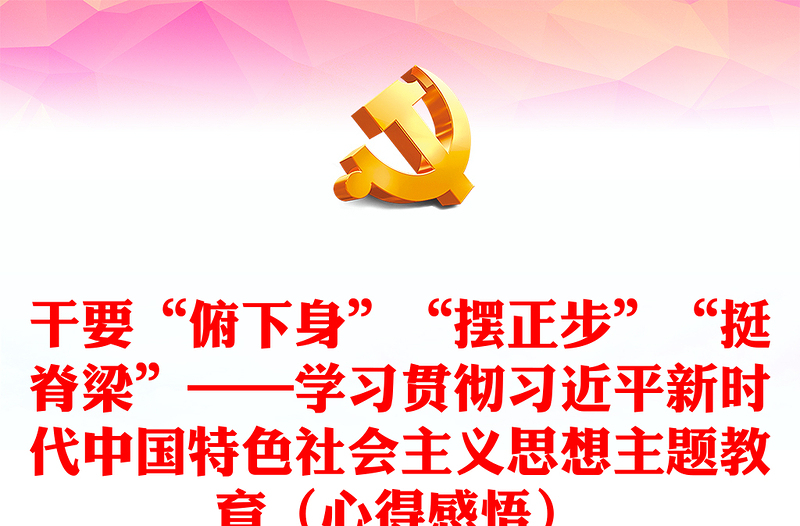 干要“俯下身”“摆正步”“挺脊梁”——学习贯彻习近平新时代中国特色社会主义思想主题教育（心得感悟）