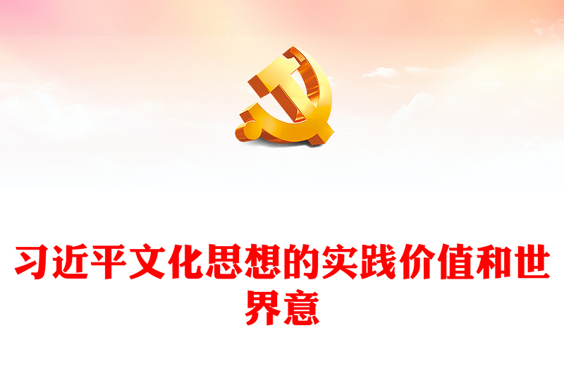 深入学习领会习近平文化思想的实践价值和世界意义PPT精美风党员干部学习教育专题党课课件模板(讲稿)
