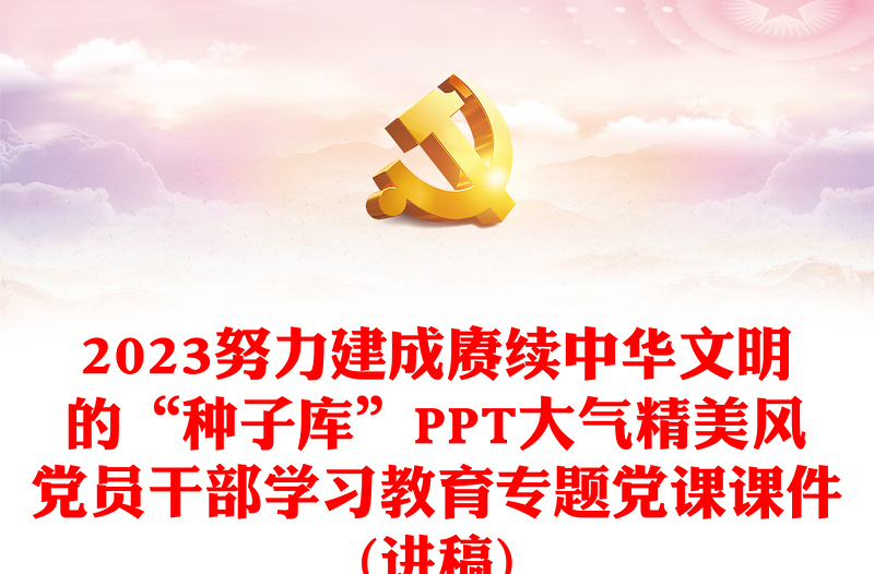 2023努力建成赓续中华文明的“种子库”PPT大气精美风党员干部学习教育专题党课课件(讲稿)