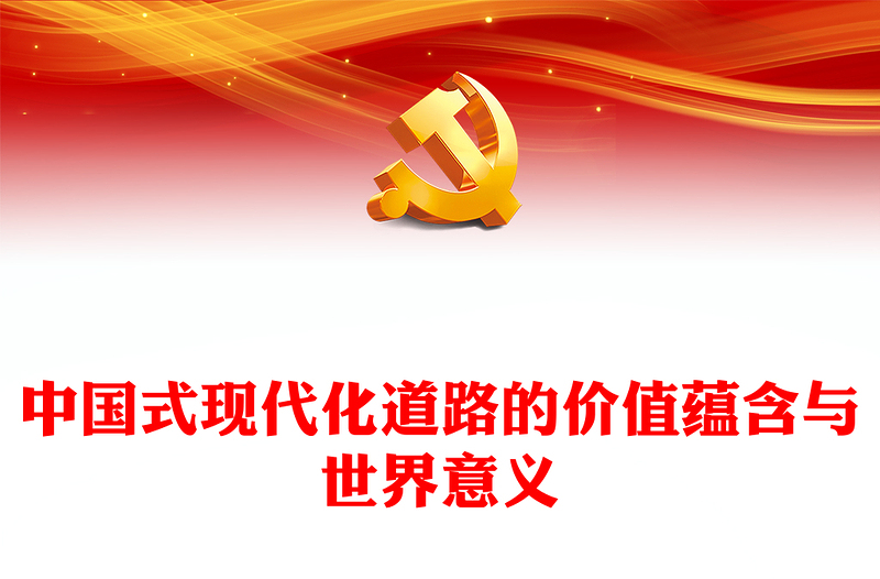 2022中国式现代化道路的价值蕴含与世界意义PPT红色精美风党员干部学习教育专题党课党建课件(讲稿)