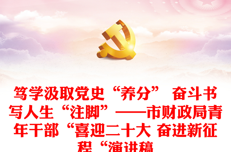 笃学汲取党史“养分” 奋斗书写人生“注脚”——市财政局青年干部“喜迎二十大 奋进新征程“演讲稿