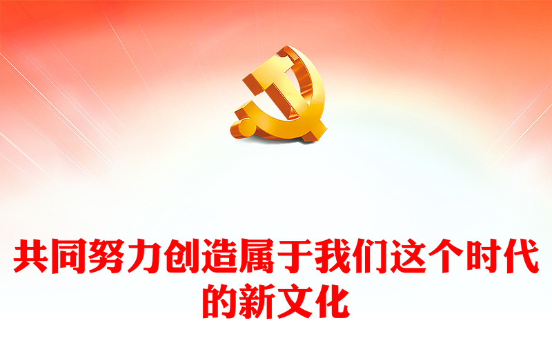 2023共同努力创造属于我们这个时代的新文化PPT党建风深入学习贯彻习近平新时代中国特色社会主义思想专题党课课件(讲稿)