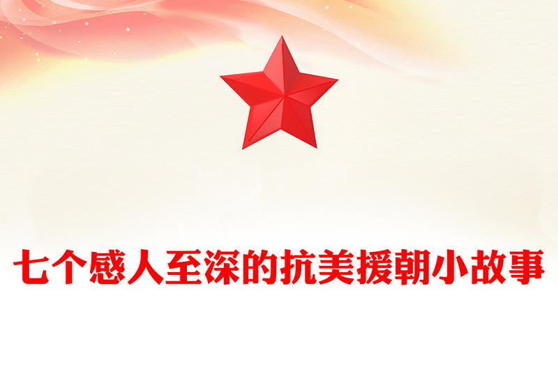 抗美援朝纪念日PPT七个感人至深的抗美援朝小故事课件下载(讲稿)