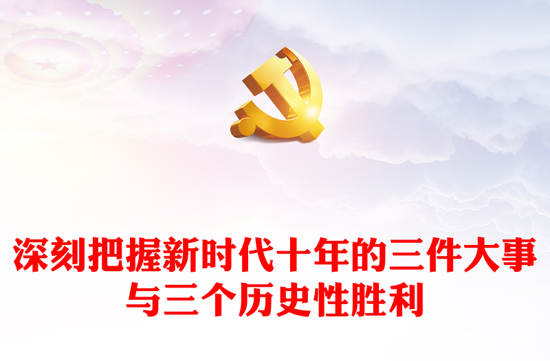 2022深刻把握新时代十年的三件大事与三个历史性胜利PPT大气党建风党员干部学习教育专题党课党建课件(讲稿)