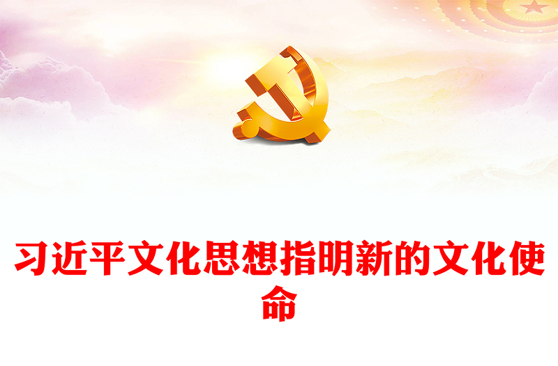 2023习近平文化思想指明新的文化使命ppt大气精美风新时代我国文化建设的总动员令文艺工作者党员干部培训党课课件(讲稿)