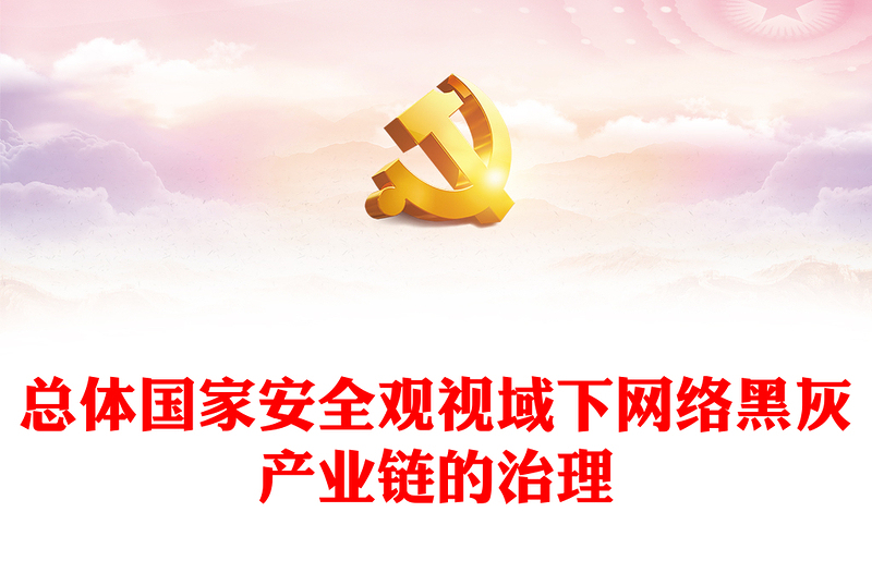 依法治理网络黑灰产业链PPT大气精美总体国家安全观视域下网络黑灰产业链的治理课件
(讲稿)