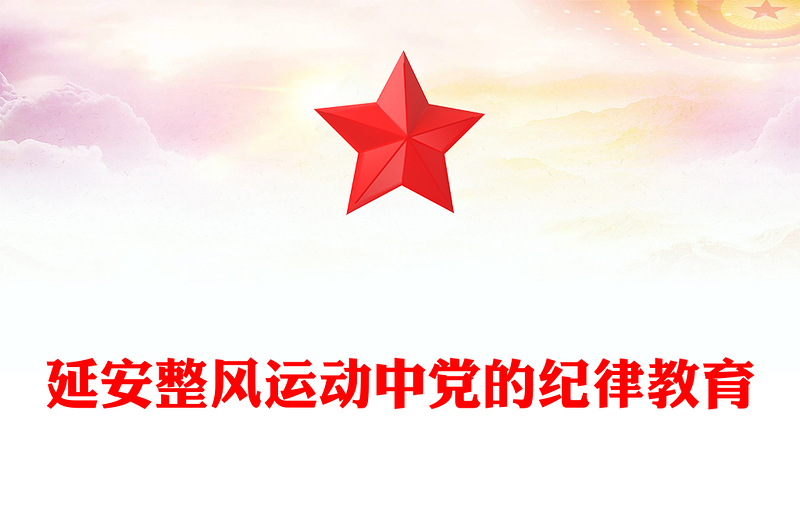 党政风延安整风运动中党的纪律教育PPT党史学习教育微党课(讲稿)