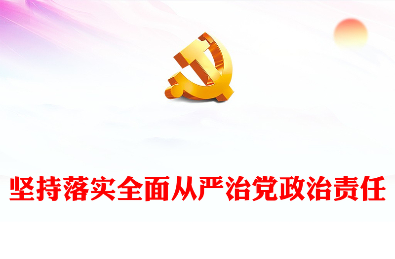 毫不动摇的落实全面从严治党政治责任ppt红色党建学习贯彻习近平从严治党党建思想微党课(讲稿)