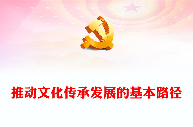 深入学习推动文化传承发展的基本路径PPT党政风2023年学习习近平文化思想专题党课课件模板(讲稿)