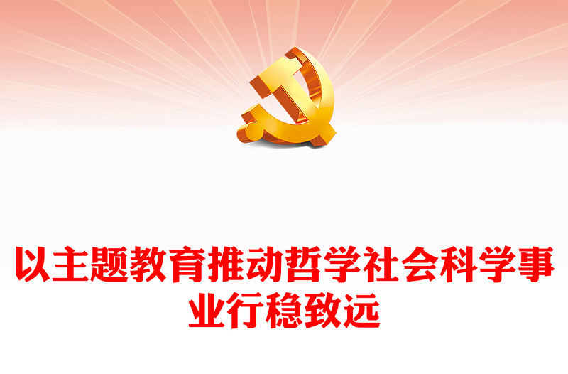 2023以主题教育推动哲学社会科学事业行稳致远PPT党政风中国社会科学院学习贯彻习近平新时代中国特色社会主义思想主题教育侧记专题党课课件(讲稿)