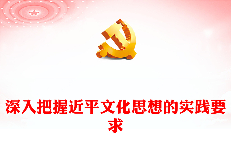 深入学习贯彻习近平文化思想的实践要求ppt大气党政风学习习近平新时代文化思想党组织党员干部学习培训党课课件(讲稿)