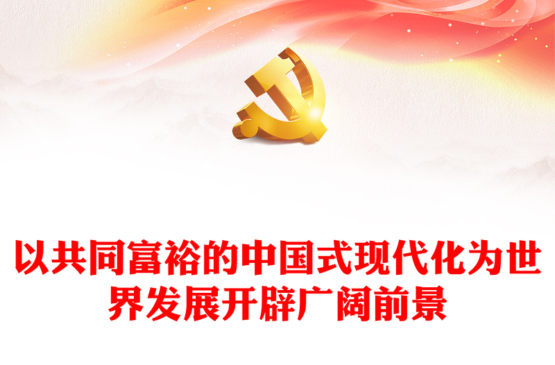 2023以共同富裕的中国式现代化为世界发展开辟广阔前景ppt为世界发展提供新机遇推动构建人类命运共同体党员干部学习专题思想党课(讲稿)