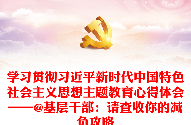 学习贯彻习近平新时代中国特色社会主义思想主题教育心得体会——@基层干部：请查收你的减负攻略