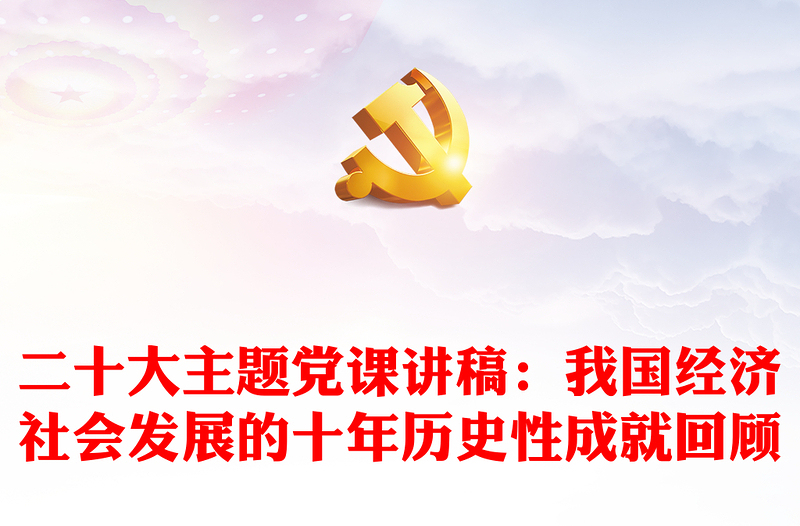 二十大主题党课讲稿：我国经济社会发展的十年历史性成就回顾