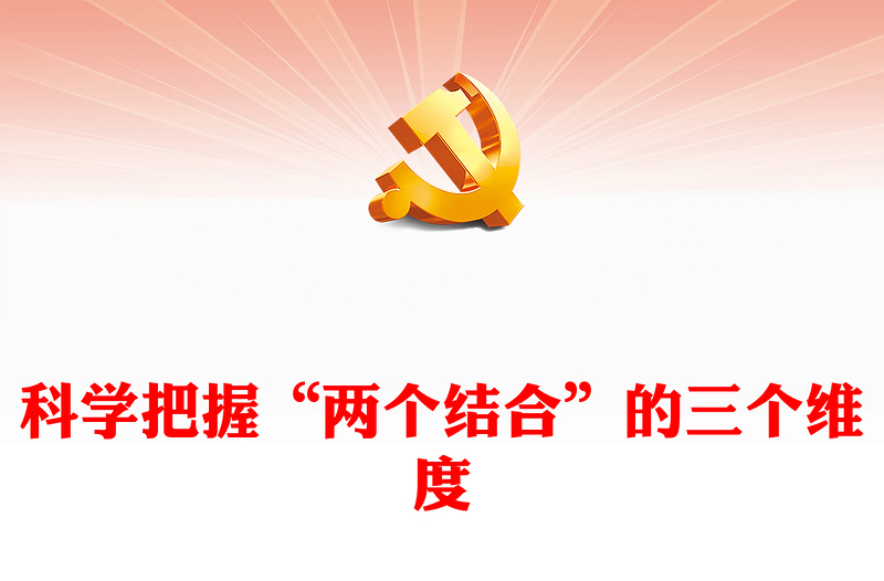 2022科学把握“两个结合”的三个维度PPT精美党政风深入学习宣传贯彻党的二十大精神专题党课党建课件(讲稿)